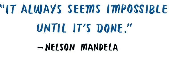 It always seems impossible until it's done. -Nelson Mandela